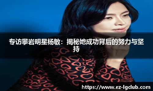 专访攀岩明星杨敏：揭秘她成功背后的努力与坚持