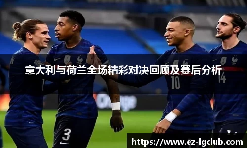 意大利与荷兰全场精彩对决回顾及赛后分析